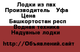 Лодки из пвх › Производитель ­ Уфа › Цена ­ 8 000 - Башкортостан респ. Водная техника » Надувные лодки   